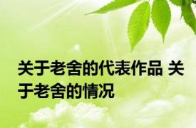 关于老舍的代表作品 关于老舍的情况
