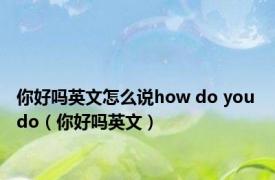 你好吗英文怎么说how do you do（你好吗英文）