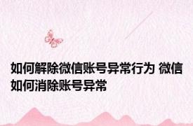 如何解除微信账号异常行为 微信如何消除账号异常
