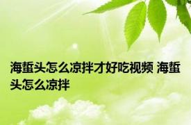 海蜇头怎么凉拌才好吃视频 海蜇头怎么凉拌