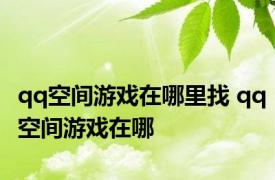 qq空间游戏在哪里找 qq空间游戏在哪 