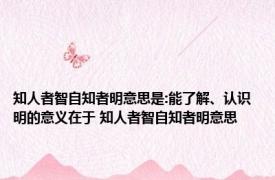 知人者智自知者明意思是:能了解、认识 明的意义在于 知人者智自知者明意思