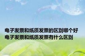 电子发票和纸质发票的区别哪个好 电子发票和纸质发票有什么区别