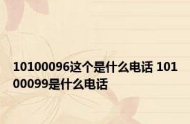 10100096这个是什么电话 10100099是什么电话