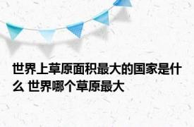 世界上草原面积最大的国家是什么 世界哪个草原最大