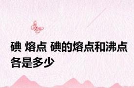 碘 熔点 碘的熔点和沸点各是多少
