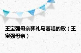 王宝强母亲葬礼马蓉唱的歌（王宝强母亲）