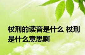 杖刑的读音是什么 杖刑是什么意思啊