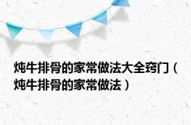 炖牛排骨的家常做法大全窍门（炖牛排骨的家常做法）
