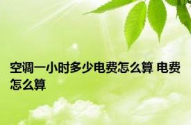 空调一小时多少电费怎么算 电费怎么算 