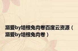 溺爱by培根兔肉卷百度云资源（溺爱by培根兔肉卷）