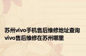 苏州vivo手机售后维修地址查询 vivo售后维修在苏州哪里