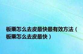 板栗怎么去皮最快最有效方法（板栗怎么去皮最快）
