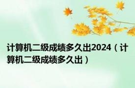 计算机二级成绩多久出2024（计算机二级成绩多久出）