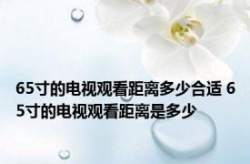 65寸的电视观看距离多少合适 65寸的电视观看距离是多少