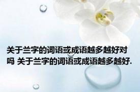 关于兰字的词语或成语越多越好对吗 关于兰字的词语或成语越多越好.