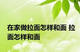 在家做拉面怎样和面 拉面怎样和面