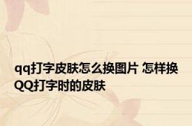qq打字皮肤怎么换图片 怎样换QQ打字时的皮肤