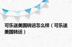 可乐送美国转运怎么样（可乐送美国转运）