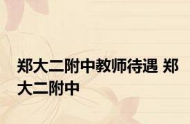 郑大二附中教师待遇 郑大二附中 