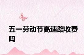 五一劳动节高速路收费吗
