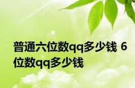 普通六位数qq多少钱 6位数qq多少钱 