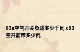 63a空气开关负载多少千瓦 c63空开能带多少瓦