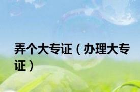 弄个大专证（办理大专证）