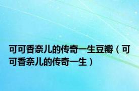 可可香奈儿的传奇一生豆瓣（可可香奈儿的传奇一生）