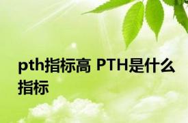 pth指标高 PTH是什么指标