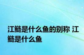 江鲢是什么鱼的别称 江鲢是什么鱼