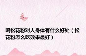 喝松花粉对人身体有什么好处（松花粉怎么吃效果最好）