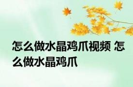 怎么做水晶鸡爪视频 怎么做水晶鸡爪