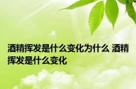 酒精挥发是什么变化为什么 酒精挥发是什么变化