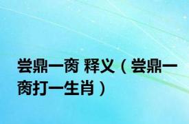 尝鼎一脔 释义（尝鼎一脔打一生肖）
