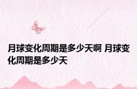 月球变化周期是多少天啊 月球变化周期是多少天