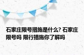 石家庄限号措施是什么? 石家庄限号吗 限行措施你了解吗