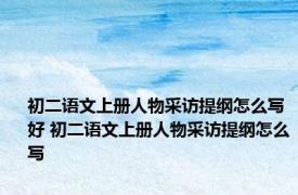 初二语文上册人物采访提纲怎么写好 初二语文上册人物采访提纲怎么写