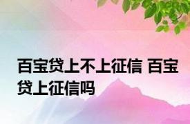 百宝贷上不上征信 百宝贷上征信吗