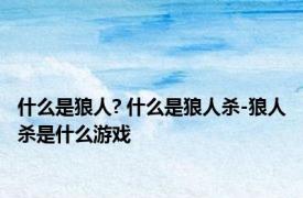 什么是狼人? 什么是狼人杀-狼人杀是什么游戏