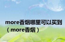more香烟哪里可以买到（more香烟）