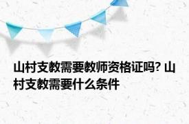 山村支教需要教师资格证吗? 山村支教需要什么条件