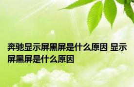 奔驰显示屏黑屏是什么原因 显示屏黑屏是什么原因