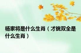 杨家将是什么生肖（才貌双全是什么生肖）