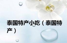 泰国特产小吃（泰国特产）
