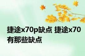 捷途x70p缺点 捷途x70有那些缺点