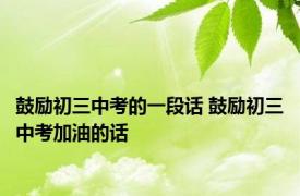鼓励初三中考的一段话 鼓励初三中考加油的话