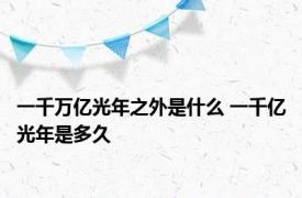 一千万亿光年之外是什么 一千亿光年是多久