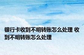银行卡收到不明转账怎么处理 收到不明转账怎么处理
