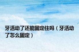 牙活动了还能固定住吗（牙活动了怎么固定）